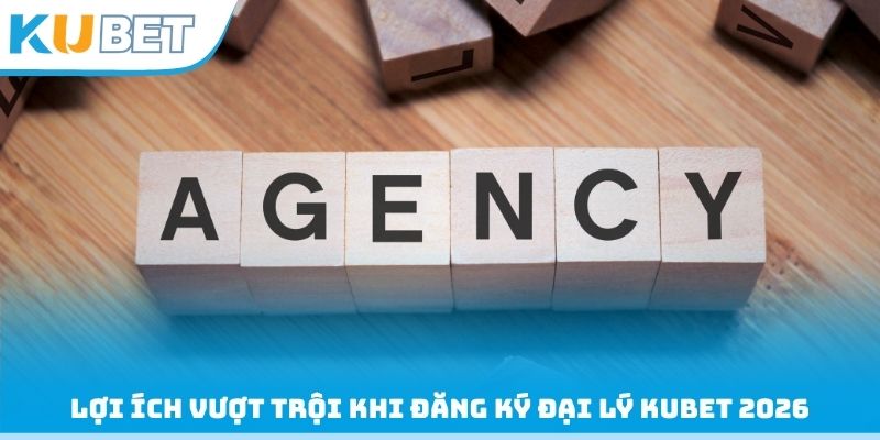 Lợi ích vượt trội khi đăng ký đại lý Kubet 2026