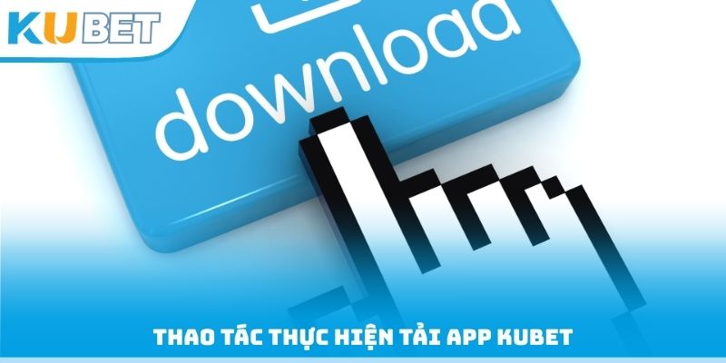 Thao tác thực hiện tải App Kubet
